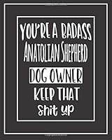 You're a Badass Anatolian Shepherd Dog Owner. Keep That Shit Up! : Pet Medical Health and Wellness Vaccination Records Notebook for Anatolian Shepherd Dog Owners 1708728422 Book Cover