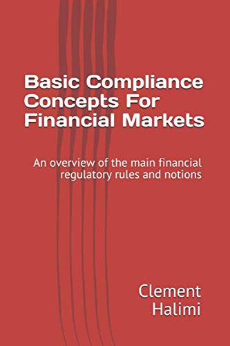 Basic Compliance Concepts For Financial Markets: An overview of the main financial regulatory rules and notions