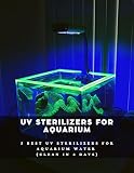  UV Sterilizers for Aquarium: 5 Best UV Sterilizers for Aquarium Water (Clean in 4 Days) (English Edition)
