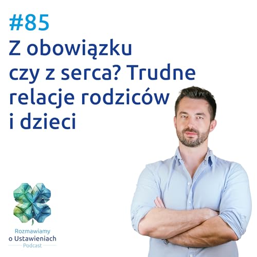#85 Z obowiązku czy z serca? Trudne relacje rodzic&oacute;w i dzieci