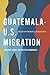 Guatemala-U.S. Migration: Transforming Regions