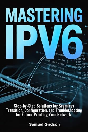Mastering IPv6: Step-by-Step Solutions for Seamless Transition, Configuration, and Troubleshooting for Future-Proofing Your Network