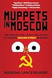 Muppets in Moscow: The Unexpected Crazy True Story of Making Sesame Street in Russia