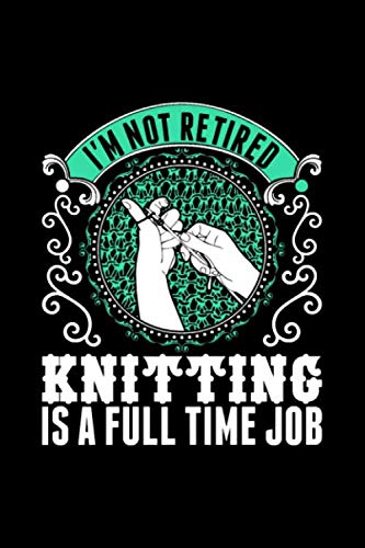 I'm not retired knitting is a full time job: Journal 6 x 9, 100 Page knitting Journal
