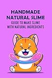  Handmade Natural Slime: Guide to Make Slime with Natural Ingredients: Safe Slime Tutorials for Kids (English Edition)