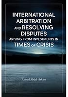 International Arbitration and Resolving Disputes Arising from Investments in Times of Crisis 1641059621 Book Cover