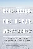 Rethinking the Great White North: Race, Nature, and the Historical Geographies of Whiteness in Canada
