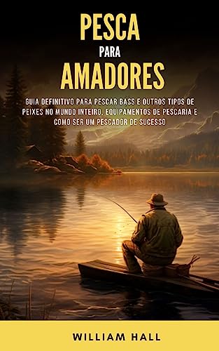 Pesca Para Amadores: Guia Definitivo Para Pescar Bass E Outros Tipos De Peixes No Mundo Inteiro, Equ