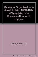 Business Organisation In Great Britain, 1856 1914 0405107897 Book Cover