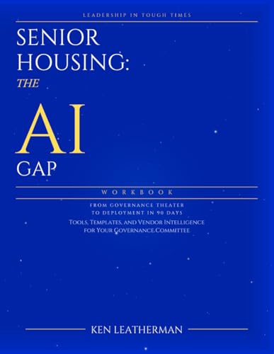 Senior Housing: The AI Gap Workbook: From Governance Theater To Deployment In 90 Days ("Leadership in Tough Times — Book 1")