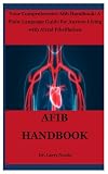 AFIB HANDBOOK: Your Comprehensive Afib Handbook: A Plain-Language Guide for Anyone Living with Atrial Fibrillation