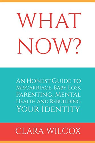What Now?: An Honest Guide to Miscarriage, Baby Loss, Parenting, Mental Health and Rebuilding Your Identity