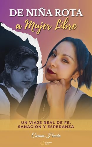 DE NIÑA ROTA a MUJER LIBRE : UN VIAJE REAL DE FE SANACION Y ESPERANZA DE NIÑA ROTA a MUJER LIBRE : UN VIAJE REAL DE FE SANACION Y ESPERANZA