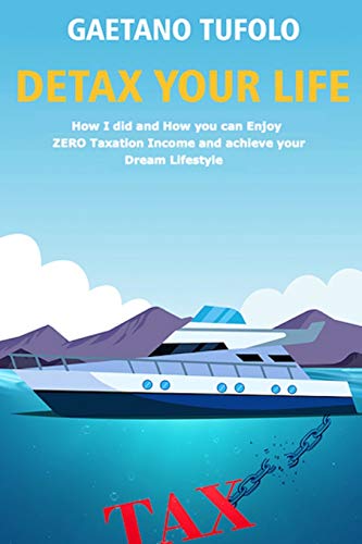 DeTax Your Life: How I did and how can you enjoy zero taxation income and achieve your dream lifestyle