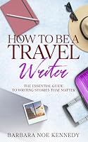 How to Be a Travel Writer: The Essential Guide to Writing Stories That Matter 1736231758 Book Cover
