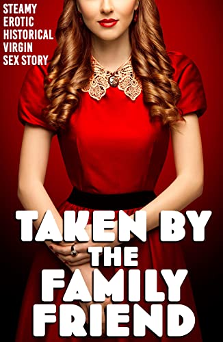 Taken by the Family Friend (STEAMY EROTIC VICTORIAN VIRGIN SEX STORY