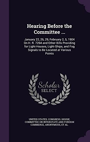 Hearing Before the Committee ...: January 22, 26, 29, February 2, 5, 1904 On H. R. 7264 and Other Bills Providing for Light-Houses, Light-Ships, and Fog Signals to Be Located at Various Points