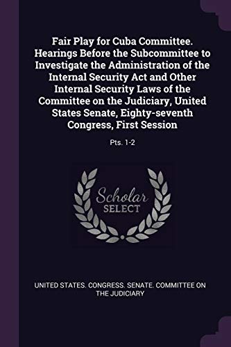 Fair Play for Cuba Committee. Hearings Before the Subcommittee to Investigate the Administration of the Internal Security Act and Other Internal ... Congress, First Session: Pts. 1-2