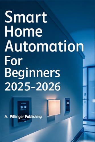 Smart Home Automation for Beginners 2025–2026: A DIY Guide to Automating Your Home with Smart Devices, Voice Control, Energy Savings, and Seamless Living