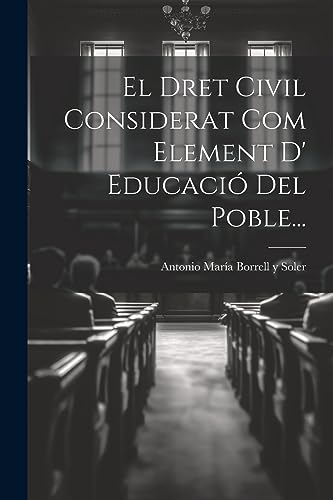 El Dret Civil Considerat Com Element D' Educació Del Poble... (Catalan Edition)