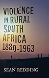 Violence in Rural South Africa, 1880–1963 (Africa and the Diaspora: History, Politics, Culture)