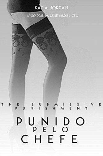 The Submissive Punishment - Punida pelo Chefe (Livro Dois da Série Wicked CEO) - Jordan, Katia