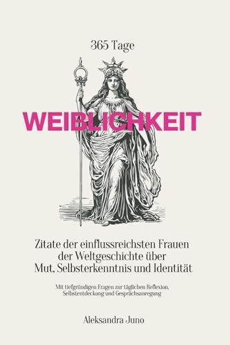 365 Tage Weiblichkeit - Zitate der einflussreichsten Frauen der Weltgeschichte über Mut, Selbsterkenntnis und Identität: Mit tiefgründigen Fragen zur ... Selbstentdeckung und Gesprächsanregung