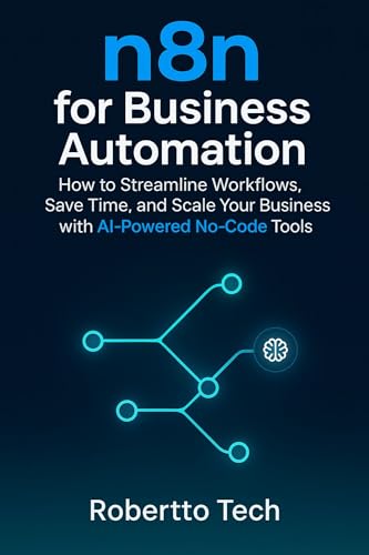 N8N FOR BUSINESS AUTOMATION: How to Streamline Workflows, Save Time, and Scale Your Business with AI-Powered No-Code Tools (n8n chronicles Book 3)