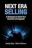 Next Era Selling: 5 Strategies to Make Your Business Unstoppable