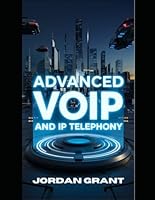 Advanced VoIP and IP Telephony: Harnessing Next-Generation Communication Technologies for Businesses and Individuals (Advanced Telecommunications Engineering Series) B0DWJPN581 Book Cover