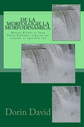 De La Morfologie La Morfodinamica: Mircea Eliade Si Ioan Petru Culianu: Aspecte Ale Vietilor Si Operelor Lor (De La Eliade La Culianu) (Romanian Edition)