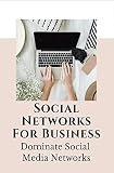 Social Networks For Business: Dominate Social Media Networks: Managing Business With Social Media (English Edition)