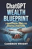 ChatGPT Wealth Blueprint: 7 Days from Zero to Digital Fortune: The Exact AI System Complete Beginners Are Using to Quit Their Jobs and Generate ... Miss The Gold Rush) (The ChatGPT Advantage)