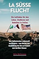 LA Süße Flucht Ein Leitfaden für das Leben, Studieren und Gedeihen in Italien: Den italienischen Lebensstil verkörpern – von Umzug und Ausbildung bis ... Freizeit und darüber hinaus (German Edition) B0F65RLPGN Book Cover