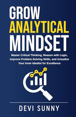Grow Analytical Mindset: Master Critical Thinking, Reason with Logic, Improve Problem-Solving...