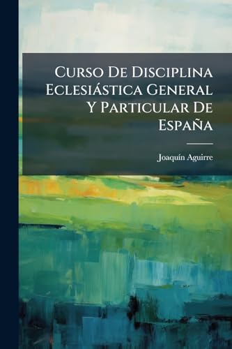 Curso De Disciplina Eclesiástica General Y Particular De España (Spanish Edition)