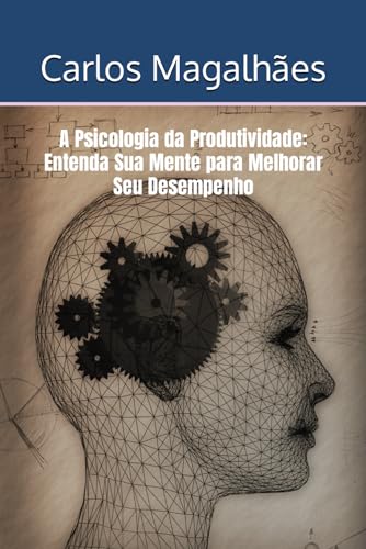 A Psicologia da Produtividade: Entenda Sua Mente para Melhorar Seu Desempenho (Portuguese Edition)