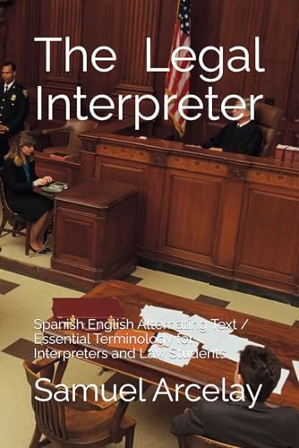 The Legal Interpreter: Spanish English Alternating Text / Essential Terminology for Interpreters and Law Students