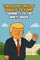 THE ADVENTURES OF DONALD J. TRUMP: JOURNEYS TO THE WHITE HOUSE B0F62RD1PK Book Cover