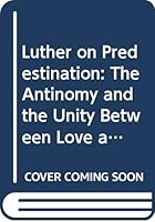 Luther on predestination: The antinomy and the unity between love and wrath in Luther's concept of God 9155407056 Book Cover