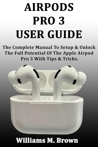 AIRPODS PRO 3 USER GUIDE: The Complete Manual To Setup