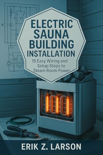 Electric Sauna Building Installation: 15 Easy Wiring & Setup Steps to Steam Room Power (Sauna Building Guides Book 9)