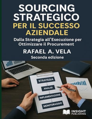 Sourcing Strategico per il Successo Aziendale: Dalla Strategia all Esecuzione per Ottimizzare il Procurement