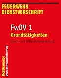 dienstvorschrift 100  Grundtätigkeiten - Lösch- und Hilfeleistungseinsatz: FwDV 1 (Feuerwehr-Dienstvorschriften (FwDV), Band 1)