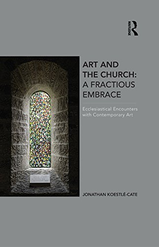 Art and the Church: A Fractious Embrace: Ecclesiastical Encounters with Contemporary Art      1st Edition, Kindle Edition
