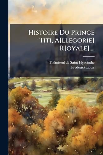 Histoire Du Prince Titi, A[llegorie] R[oyale].... (French Edition)