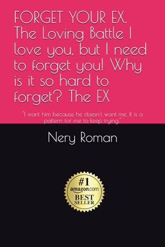 FORGET YOUR EX. The Loving Battle I love you, but I need to forget you! Why is it so hard to forget?
