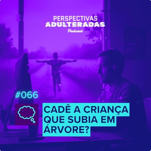 Perspectivas Adulteradas #067 - Cad&ecirc; a crian&ccedil;a que subia em &aacute;rvore?