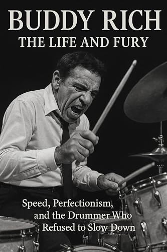 Buddy Rich: The Life and Fury: Speed, Power, and Perfectionism in the Life of Jazz Drumming's Most Explosive Legend