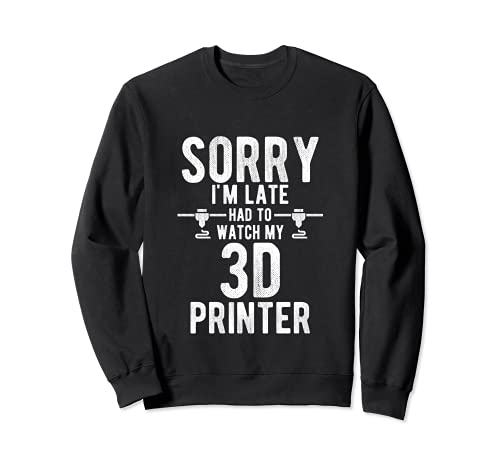 Sorry I’m Late Had to Watch My 3D Printer | 3D Printing Nerd Sudadera